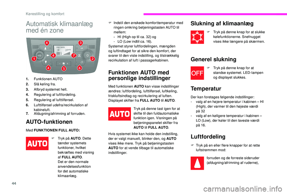 CITROEN JUMPER 2019  InstruktionsbØger (in Danish) 44
Automatisk klimaanlæg 
med én zone
1.Funktionen AUTO
2. Slå køling fra.
3. Afbryd systemet helt.
4. Regulering af luftfordeling.
5. Regulering af lufttilførsel.
6. Lufttilførsel udefra/recirk