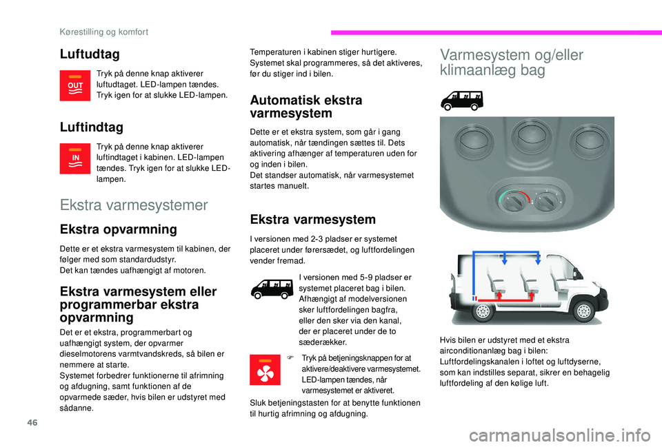 CITROEN JUMPER 2019  InstruktionsbØger (in Danish) 46
Luftudtag
Tryk på denne knap aktiverer 
luftudtaget. LED-lampen tændes. 
Tryk igen for at slukke LED-lampen.
Luftindtag
Tryk på denne knap aktiverer 
luftindtaget i kabinen. LED-lampen 
tændes.