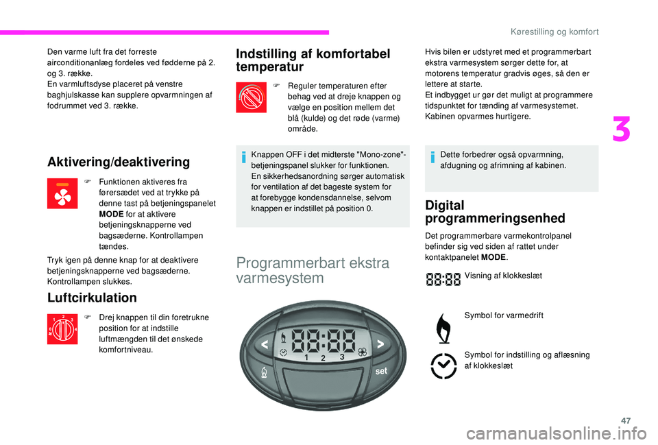 CITROEN JUMPER 2019  InstruktionsbØger (in Danish) 47
Den varme luft fra det forreste 
airconditionanlæg fordeles ved fødderne på 2. 
og 3. række.
En varmluftsdyse placeret på venstre 
baghjulskasse kan supplere opvarmningen af 
fodrummet ved 3. 