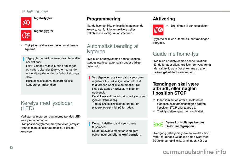 CITROEN JUMPER 2019  InstruktionsbØger (in Danish) 62
Tågeforlygter
Tågebaglygter
F
 
T

ryk på en af disse kontakter for at tænde 
lygterne.
Tågelygterne må kun anvendes i
  tåge eller 
når det sner.
I klart vejr og i
  regnvejr, både om dag