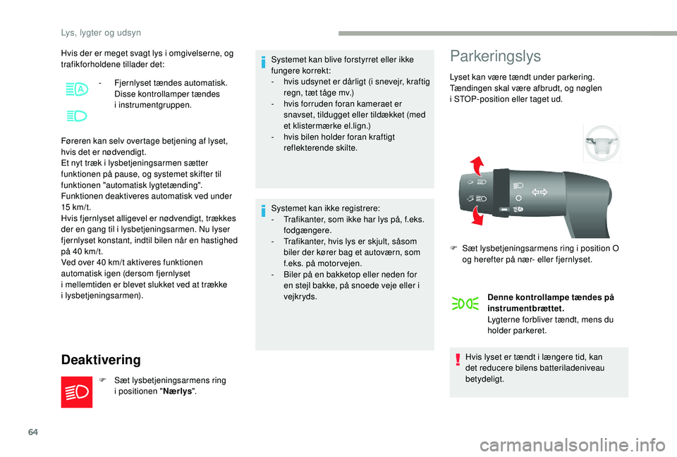 CITROEN JUMPER 2019  InstruktionsbØger (in Danish) 64
Hvis der er meget svagt lys i omgivelserne, og 
t rafikforholdene tillader det:
Føreren kan selv overtage betjening af lyset, 
hvis det er nødvendigt.
Et nyt træk i
  lysbetjeningsarmen sætter 