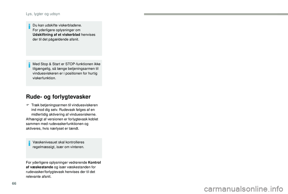 CITROEN JUMPER 2019  InstruktionsbØger (in Danish) 66
Du kan udskifte viskerbladene.
For yderligere oplysninger om 
Udskiftning af et viskerblad henvises 
der til det pågældende afsnit.
Med Stop & Start er STOP-funktionen ikke 
tilgængelig, så læ
