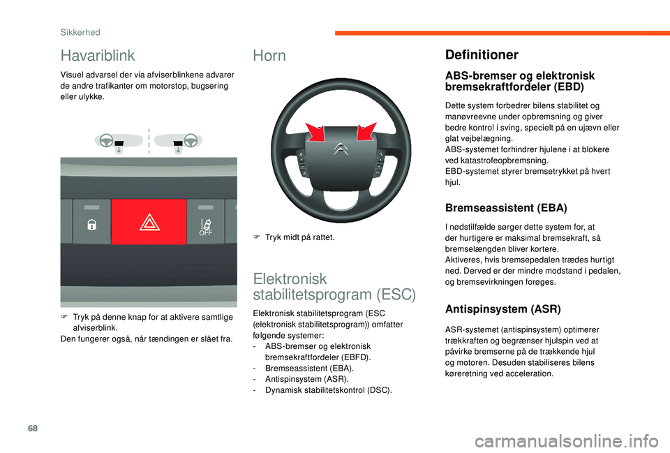 CITROEN JUMPER 2019  InstruktionsbØger (in Danish) 68
Havariblink
Visuel advarsel der via afviserblinkene advarer 
de andre trafikanter om motorstop, bugsering 
eller ulykke.
F 
T
 ryk på denne knap for at aktivere samtlige 
afviserblink.
Den fungere