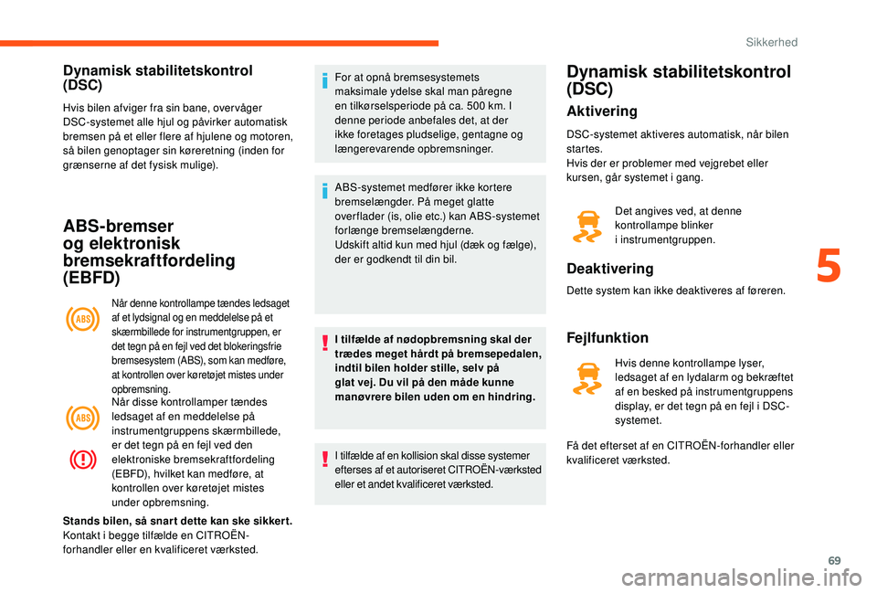 CITROEN JUMPER 2019  InstruktionsbØger (in Danish) 69
Dynamisk stabilitetskontrol 
(DSC)
Hvis bilen afviger fra sin bane, over våger 
DSC-systemet alle hjul og påvirker automatisk 
bremsen på et eller flere af hjulene og motoren, 
så bilen genopta