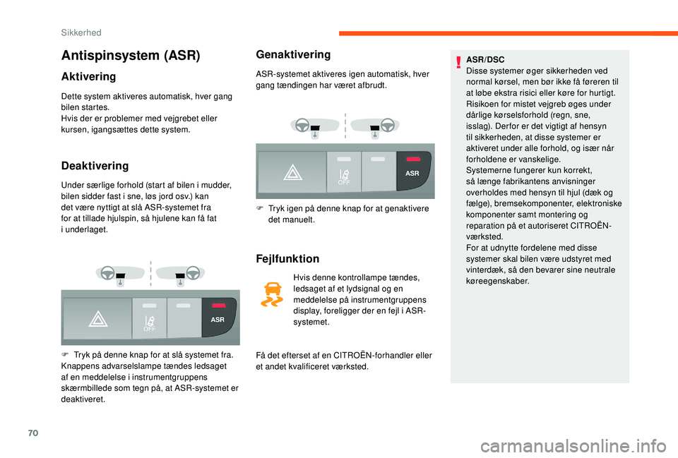 CITROEN JUMPER 2019  InstruktionsbØger (in Danish) 70
Antispinsystem (ASR)
Aktivering
Dette system aktiveres automatisk, hver gang 
bilen startes.
Hvis der er problemer med vejgrebet eller 
kursen, igangsættes dette system.
Deaktivering
Under særlig