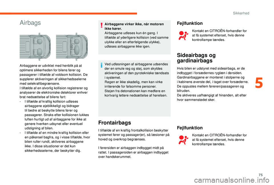 CITROEN JUMPER 2019  InstruktionsbØger (in Danish) 75
AirbagsAirbaggene virker ikke, når motoren 
ikke kører.
Airbaggene udløses kun én gang. I 
tilfælde af yderligere kollision (ved samme 
ulykke eller en efter følgende ulykke), 
udløses airba