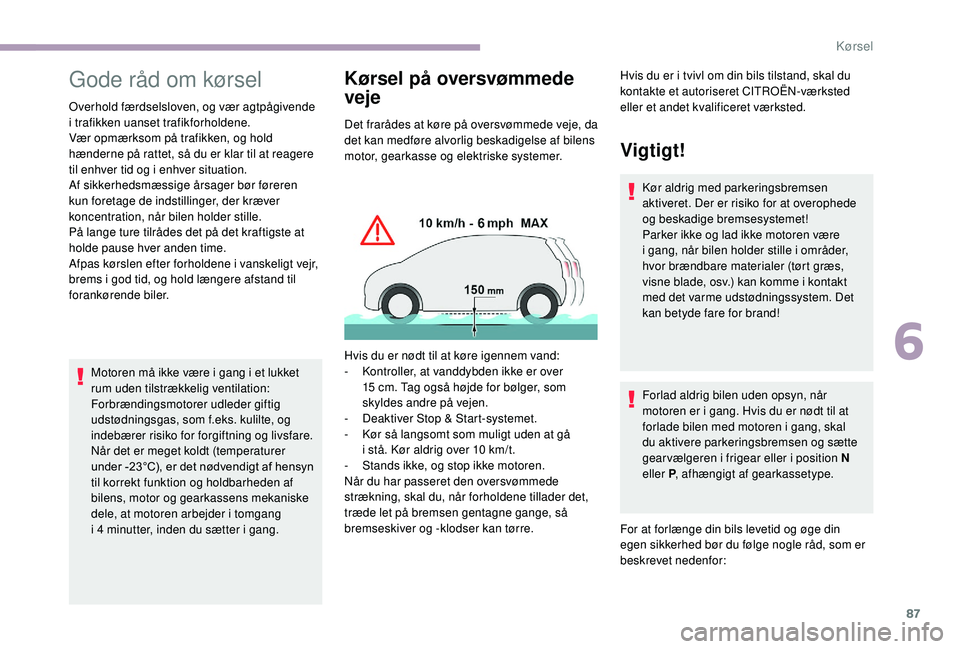 CITROEN JUMPER 2019  InstruktionsbØger (in Danish) 87
Gode råd om kørsel
Overhold færdselsloven, og vær agtpågivende 
i  trafikken uanset trafikforholdene.
Vær opmærksom på trafikken, og hold 
hænderne på rattet, så du er klar til at reager