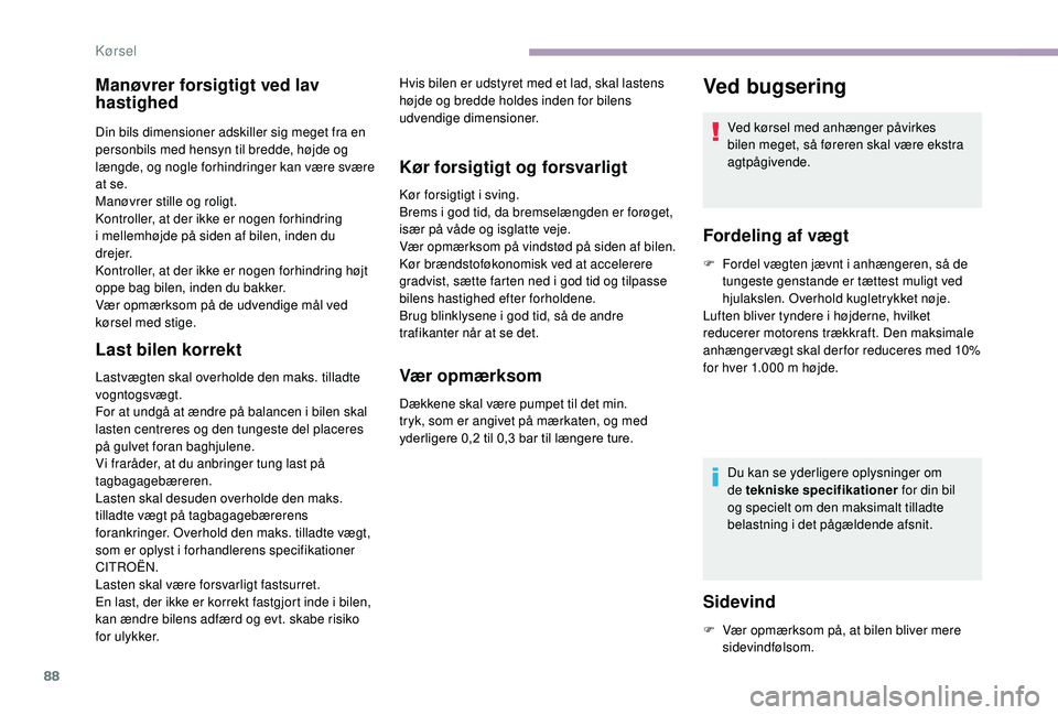 CITROEN JUMPER 2019  InstruktionsbØger (in Danish) 88
Manøvrer forsigtigt ved lav 
hastighed
Din bils dimensioner adskiller sig meget fra en 
personbils med hensyn til bredde, højde og 
længde, og nogle forhindringer kan være svære 
at se.
Manøv