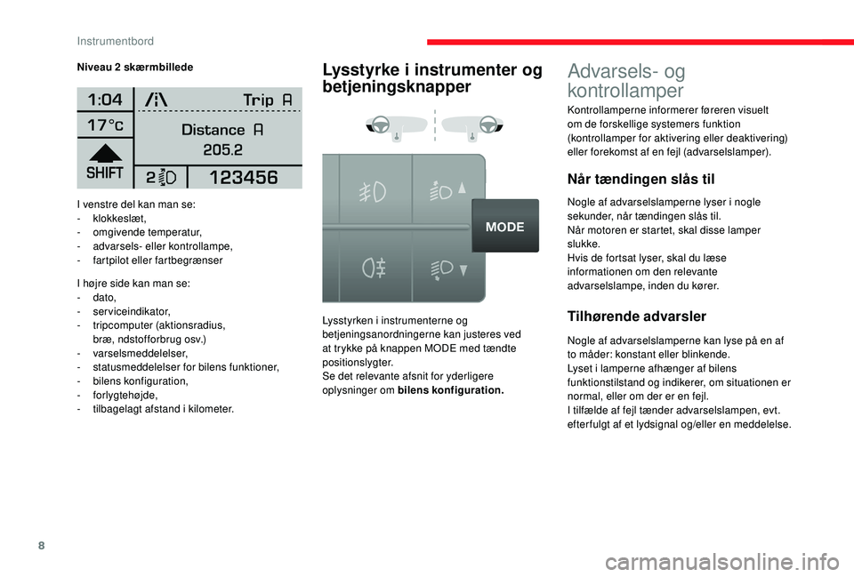 CITROEN JUMPER 2019  InstruktionsbØger (in Danish) 8
I venstre del kan man se:
- klokkeslæt,
-
 o

mgivende temperatur,
-
 adv

arsels- eller kontrollampe,
-
 f

artpilot eller fartbegrænser
I højre side kan man se:
-
 

dato,
-
 

serviceindikator