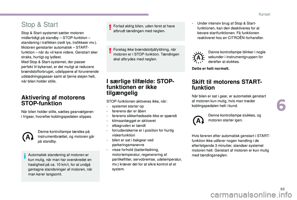 CITROEN JUMPER 2019 InstruktionsbØger (in Danish) 93
Stop & Start
Stop & Start-systemet sætter motoren
midlertidigt på standby – STOP-funktion –
standsning i trafikken (rødt lys, trafikkøer mv.).
Motoren genstarter automatisk – START-
f CITROEN JUMPER 2019 InstruktionsbØger (in Danish) 93
Stop & Start
Stop & Start-systemet sætter motoren
midlertidigt på standby – STOP-funktion –
standsning i trafikken (rødt lys, trafikkøer mv.).
Motoren genstarter automatisk – START-
f