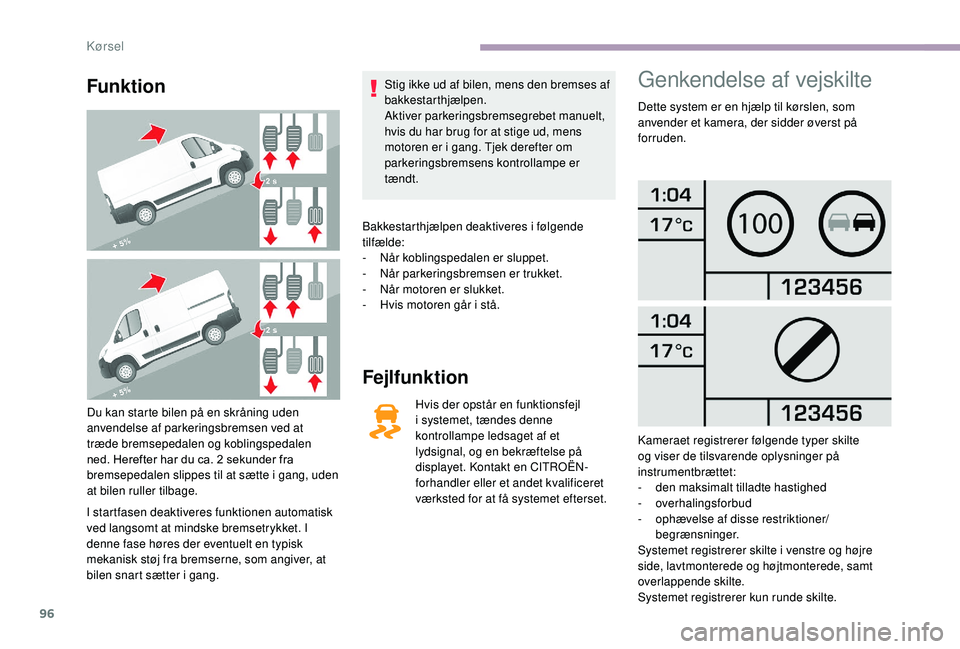 CITROEN JUMPER 2019 InstruktionsbØger (in Danish) 96
Funktion
Du kan starte bilen på en skråning uden
anvendelse af parkeringsbremsen ved at
træde bremsepedalen og koblingspedalen
ned. Herefter har du ca. 2 sekunder fra
bremsepedalen slippes CITROEN JUMPER 2019 InstruktionsbØger (in Danish) 96
Funktion
Du kan starte bilen på en skråning uden
anvendelse af parkeringsbremsen ved at
træde bremsepedalen og koblingspedalen
ned. Herefter har du ca. 2 sekunder fra
bremsepedalen slippes