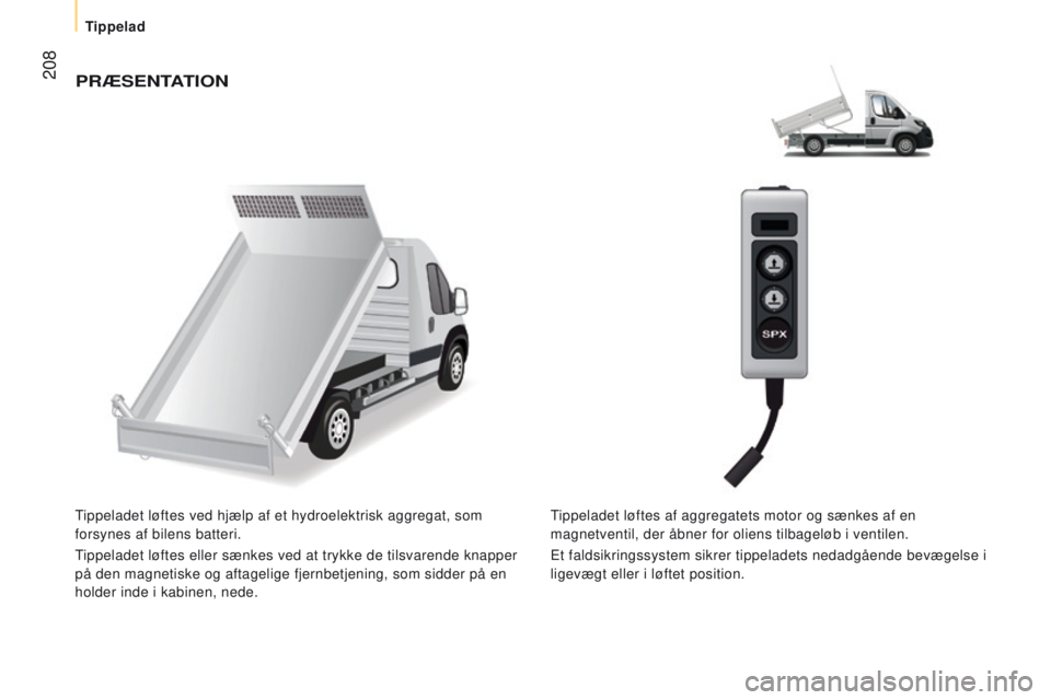 CITROEN JUMPER 2017  InstruktionsbØger (in Danish)  208
Jumper_da_Chap10_Particularites_ed01-2016
PrÆSEntAtI on
Tippeladet løftes ved hjælp af et hydroelektrisk aggregat, som 
forsynes af bilens batteri.
Tippeladet løftes eller sænkes ved at tryk