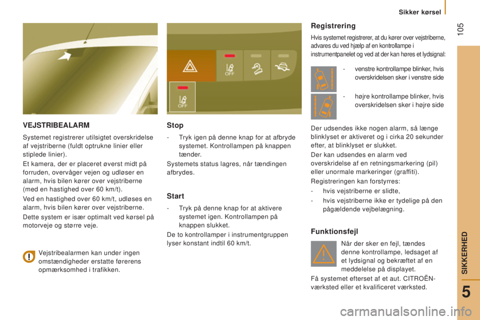 CITROEN JUMPER 2016  InstruktionsbØger (in Danish)  105
jumper_da_Chap05_Securite_ed01-2015
VEJSTRIBEALARM
Systemet registrerer utilsigtet overskridelse 
af vejstriberne (fuldt optrukne linier eller 
stiplede linier).
Et kamera, der er placeret øvers