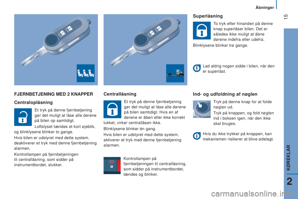 CITROEN JUMPER 2016  InstruktionsbØger (in Danish)  15
jumper_da_Chap02_Pret-a-Partir_ed01-2015
FJERNBETJENING MED 2 KNAPPER
Centraloplåsning
Et tryk på denne fjernbetjening 
gør det muligt at låse alle dørene 
på bilen op samtidigt.
Loftslyset 