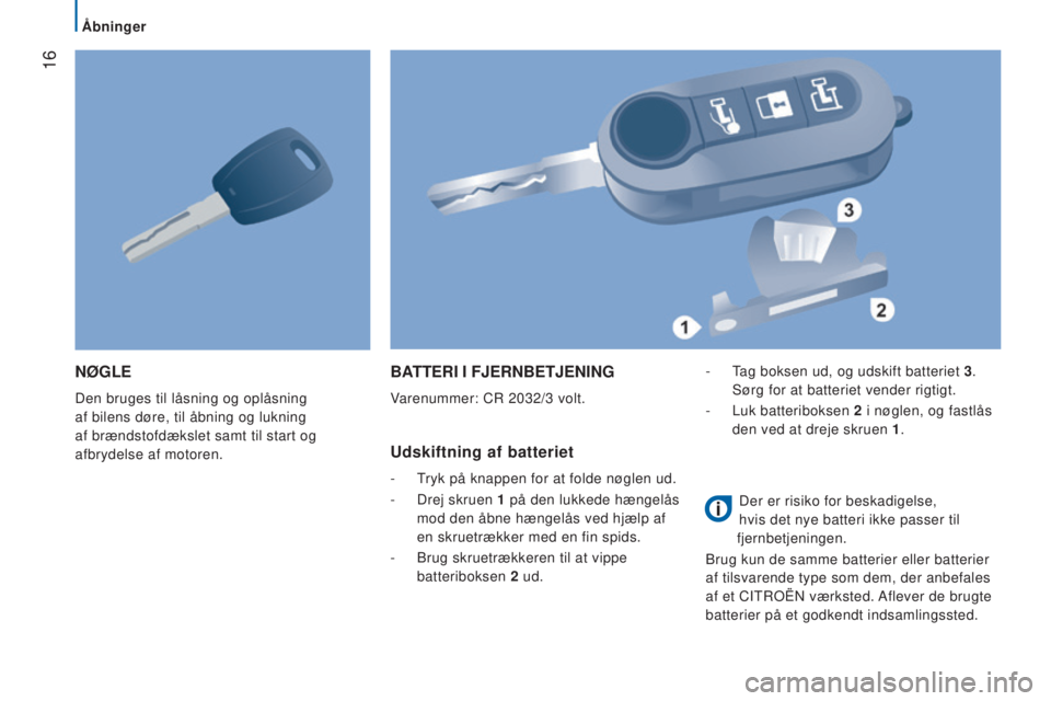 CITROEN JUMPER 2016  InstruktionsbØger (in Danish)  16
jumper_da_Chap02_Pret-a-Partir_ed01-2015
NØGLE
Den bruges til låsning og oplåsning 
af bilens døre, til åbning og lukning 
af brændstofdækslet samt til start og 
afbrydelse af motoren.
BATT