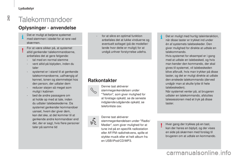CITROEN JUMPER 2016  InstruktionsbØger (in Danish) 240
jumper_da_Chap10b_Autoradio-Fiat-4_ed01-2015
Talekommandoer
Ratkontakter
Oplysninger - anvendelse
Det er muligt at betjene systemet 
med stemmen i stedet for at røre ved 
skærmen.
Det er muligt 