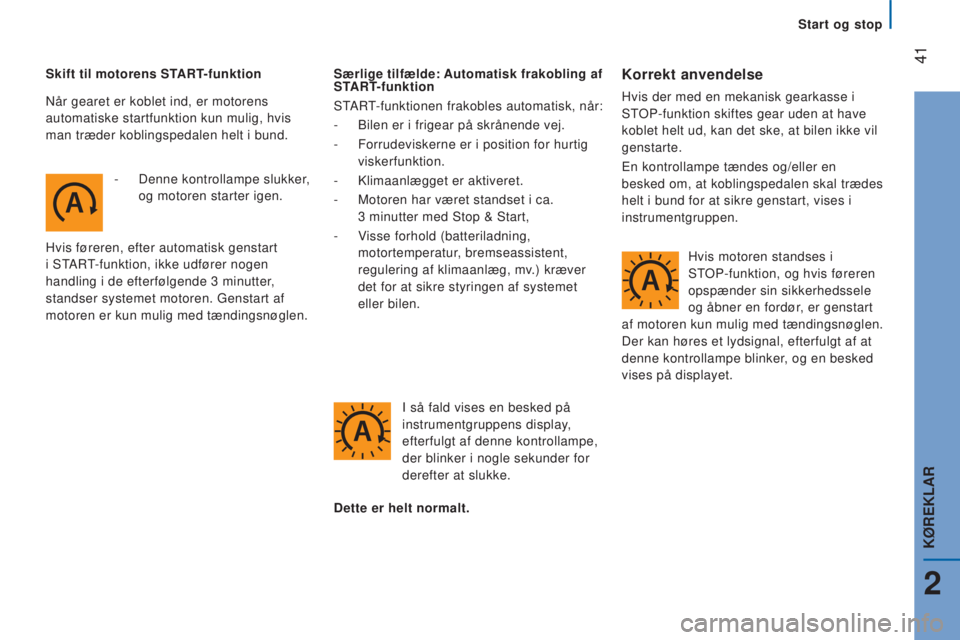 CITROEN JUMPER 2016  InstruktionsbØger (in Danish)  41
jumper_da_Chap02_Pret-a-Partir_ed01-2015
Skift til motorens START-funktion-  
Denne kontrollampe slukker
 , 
og motoren starter igen.
Hvis føreren, efter automatisk genstart 
i START-funktion, ik