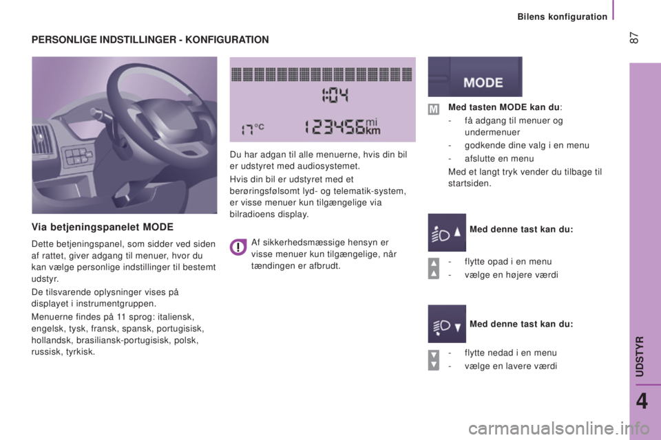 CITROEN JUMPER 2016  InstruktionsbØger (in Danish)  87
jumper_da_Chap04_Technologie-a-bord_ed01-2015
PERSONLIGE INDSTILLINGER - KONFIGURATION
V
ia betjeningspanelet MODE
Dette betjeningspanel, som sidder ved siden 
af rattet, giver adgang til menuer, 