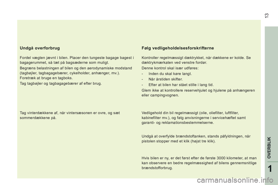 CITROEN JUMPER 2015 InstruktionsbØger (in Danish) 13
1
OVERBLIK
JUMPER-PAPIER_DA_CHAP01_COUP D OEIL_ED01-2014
Undgå overforbrug
Fordel vægten jævnt i bilen. Placer den tungeste bagage bagest i
bagagerummet, så tæt på bagsæderne som mul CITROEN JUMPER 2015 InstruktionsbØger (in Danish) 13
1
OVERBLIK
JUMPER-PAPIER_DA_CHAP01_COUP D OEIL_ED01-2014
Undgå overforbrug
Fordel vægten jævnt i bilen. Placer den tungeste bagage bagest i
bagagerummet, så tæt på bagsæderne som mul