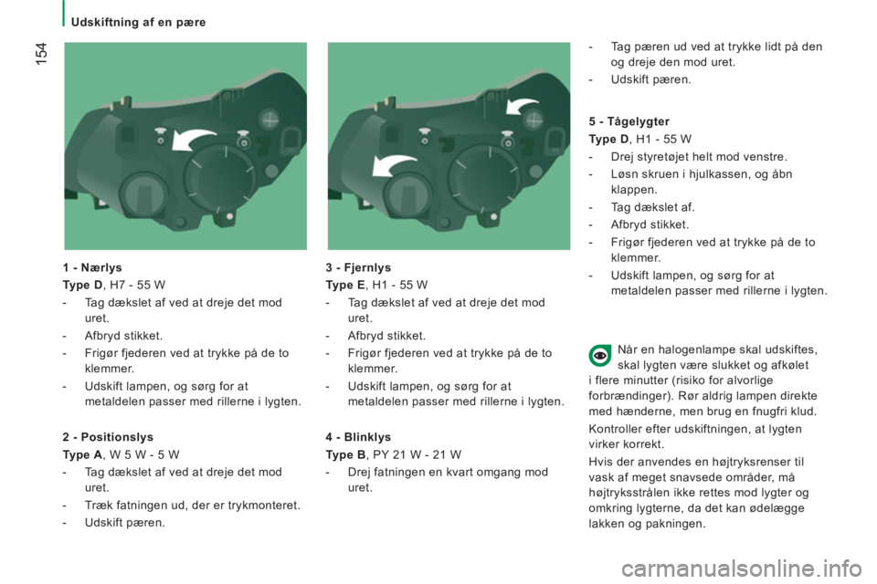 CITROEN JUMPER 2014  InstruktionsbØger (in Danish) 154
   
 
Udskiftning af en pære  
 
   
1 - Nærlys 
   
Type D 
, H7 - 55 W 
   
 
-   Tag dækslet af ved at dreje det mod 
uret. 
   
-  Afbryd stikket. 
   
-   Frigør fjederen ved at trykke p