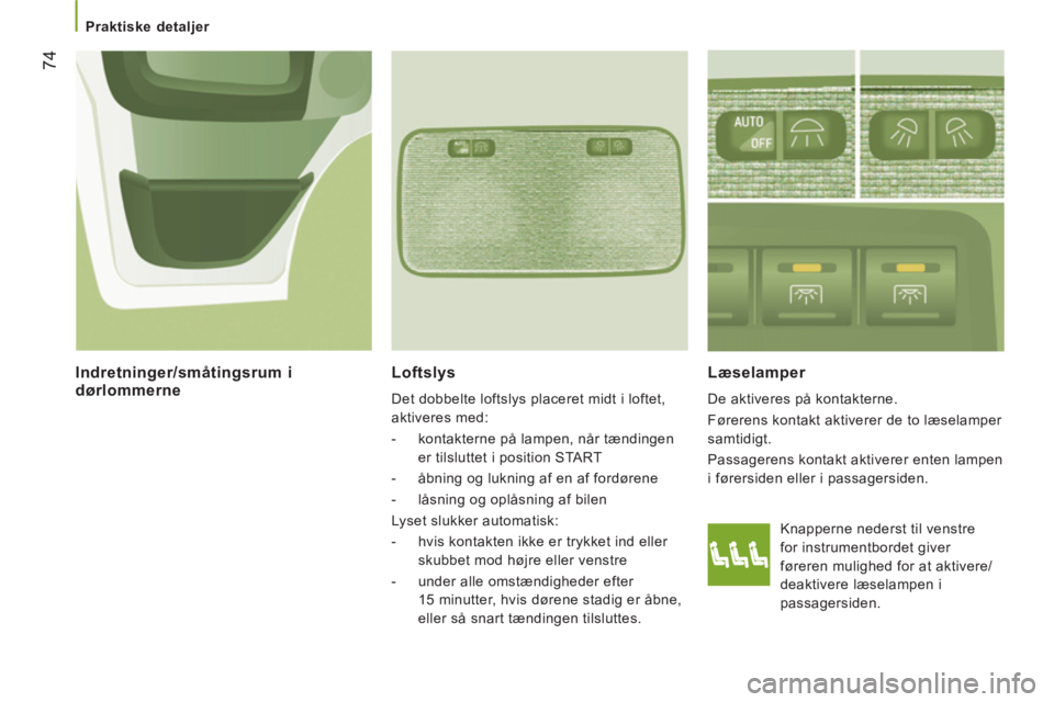 CITROEN JUMPER 2013 InstruktionsbØger (in Danish) 74
Praktiske detaljer
Loftslys
Det dobbelte loftslys placeret midt i loftet,
aktiveres med:
- kontakterne på lampen, når tændingen
er tilsluttet i position START
- åbni CITROEN JUMPER 2013 InstruktionsbØger (in Danish) 74
Praktiske detaljer
Loftslys
Det dobbelte loftslys placeret midt i loftet,
aktiveres med:
- kontakterne på lampen, når tændingen
er tilsluttet i position START
- åbni