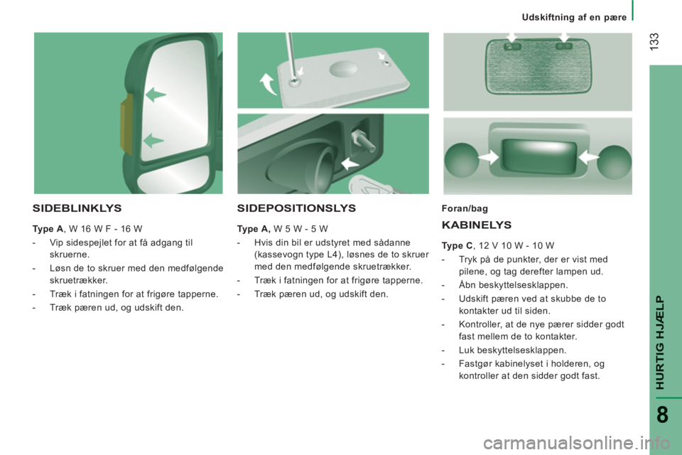 CITROEN JUMPER 2012 InstruktionsbØger (in Danish)
Udskiftning af en pære
133
HURTIG HJÆL
P
8
SIDEBLINKLYS
Type A
, W 16 W F - 16 W
- Vip sidespejlet for at få adgang til
skruerne.
- Løsn de to skruer med den medfølgen CITROEN JUMPER 2012 InstruktionsbØger (in Danish)
Udskiftning af en pære
133
HURTIG HJÆL
P
8
SIDEBLINKLYS
Type A
, W 16 W F - 16 W
- Vip sidespejlet for at få adgang til
skruerne.
- Løsn de to skruer med den medfølgen