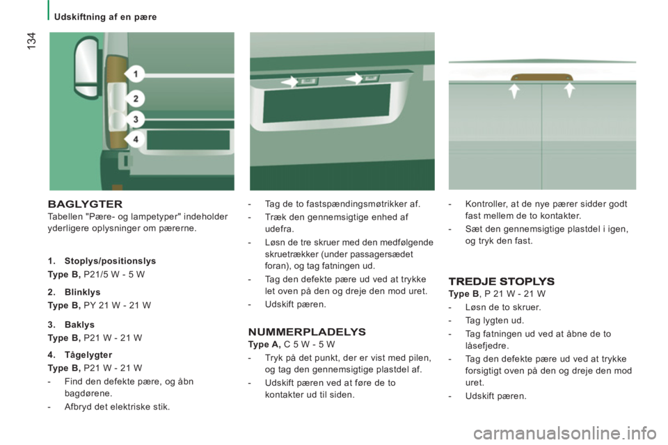 CITROEN JUMPER 2012 InstruktionsbØger (in Danish)
Udskiftning af en pære
134
BAGLYGTER
Tabellen "Pære- og lampetyper" indeholder
yderligere oplysninger om pærerne.
- Tag de to fastspændingsmøtrikker af.
- Træk den g CITROEN JUMPER 2012 InstruktionsbØger (in Danish)
Udskiftning af en pære
134
BAGLYGTER
Tabellen "Pære- og lampetyper" indeholder
yderligere oplysninger om pærerne.
- Tag de to fastspændingsmøtrikker af.
- Træk den g