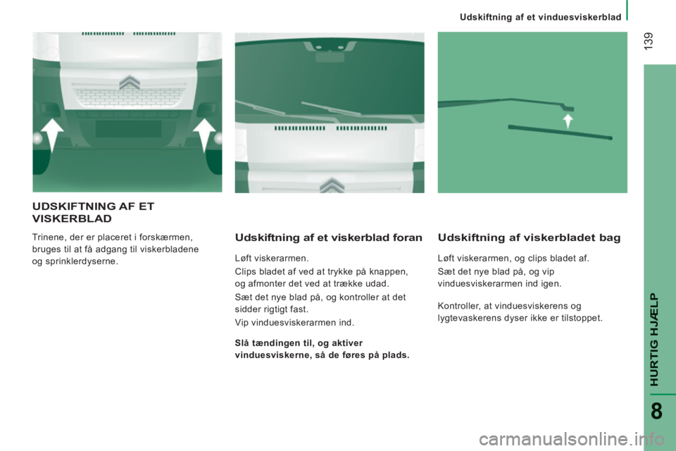 CITROEN JUMPER 2012 InstruktionsbØger (in Danish)
Udskiftning af et vinduesviskerblad
139
HURTIG HJÆL
P
8
UDSKIFTNING AF ET
VISKERBLAD
Trinene, der er placeret i forskærmen,
bruges til at få adgang til viskerbladene
og sprinklerdyserne. CITROEN JUMPER 2012 InstruktionsbØger (in Danish)
Udskiftning af et vinduesviskerblad
139
HURTIG HJÆL
P
8
UDSKIFTNING AF ET
VISKERBLAD
Trinene, der er placeret i forskærmen,
bruges til at få adgang til viskerbladene
og sprinklerdyserne.