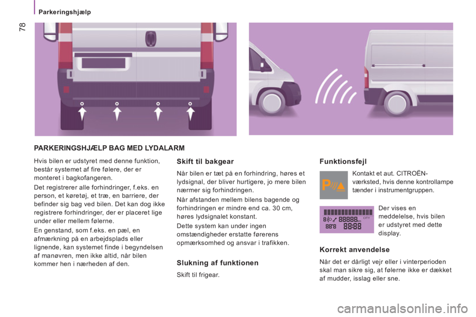 CITROEN JUMPER 2012  InstruktionsbØger (in Danish) kmCITY
   
 
Parkeringshjælp  
 
78
 
PARKERINGSHJÆLP BAG MED LYDALARM
 
Hvis bilen er udstyret med denne funktion, 
består systemet af fire følere, der er 
monteret i bagkofangeren. 
  Det regist