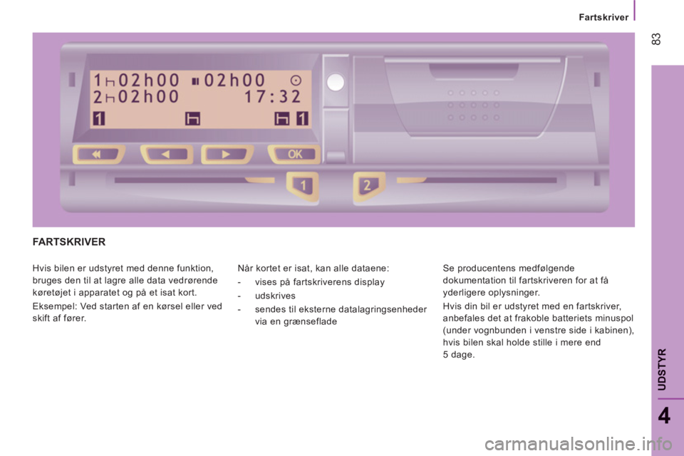 CITROEN JUMPER 2012 InstruktionsbØger (in Danish) Fartskriver
83
4
UDSTYR
FARTSKRIVER
Hvis bilen er udstyret med denne funktion,
bruges den til at lagre alle data vedrørende
køretøjet i apparatet og på et isat kort.
Eksempel: Ved sta CITROEN JUMPER 2012 InstruktionsbØger (in Danish) Fartskriver
83
4
UDSTYR
FARTSKRIVER
Hvis bilen er udstyret med denne funktion,
bruges den til at lagre alle data vedrørende
køretøjet i apparatet og på et isat kort.
Eksempel: Ved sta