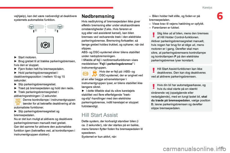 CITROEN JUMPER SPACETOURER 2021 InstruktionsbØger (in Danish) 143
Kørelys
6vejhjælp), kan det være nødvendigt at deaktivere
systemets automatiske funktion.
► Start motoren.
► Brug grebet til at trække parkeringsbremsen,
hvis den er sluppet.
CITROEN JUMPER SPACETOURER 2021 InstruktionsbØger (in Danish) 143
Kørelys
6vejhjælp), kan det være nødvendigt at deaktivere
systemets automatiske funktion.
► Start motoren.
► Brug grebet til at trække parkeringsbremsen,
hvis den er sluppet.