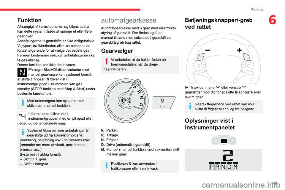 CITROEN JUMPER SPACETOURER 2021 InstruktionsbØger (in Danish) 145
Kørelys
6Funktion
Afhængigt af køresituationen og bilens udstyr
kan dette system tilråde at springe et eller flere
gear over.
Anbefalingerne til gearskifte er ikke obligatoriske.
Vejtypen, CITROEN JUMPER SPACETOURER 2021 InstruktionsbØger (in Danish) 145
Kørelys
6Funktion
Afhængigt af køresituationen og bilens udstyr
kan dette system tilråde at springe et eller flere
gear over.
Anbefalingerne til gearskifte er ikke obligatoriske.
Vejtypen,