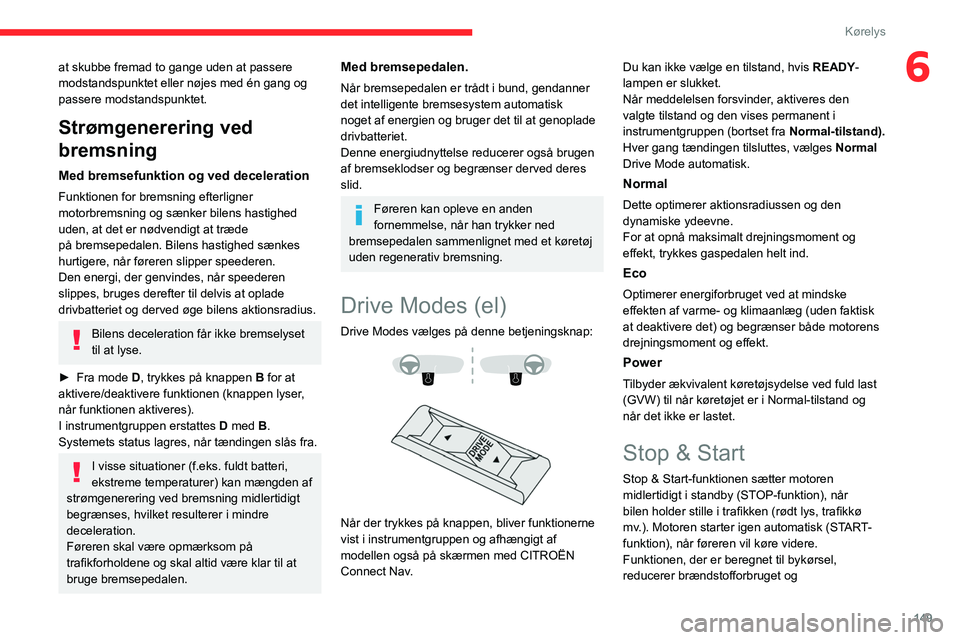 CITROEN JUMPER SPACETOURER 2021  InstruktionsbØger (in Danish) 149
Kørelys
6at skubbe fremad to gange uden at passere 
modstandspunktet eller nøjes med én gang og 
passere modstandspunktet.
Strømgenerering ved 
bremsning
Med bremsefunktion og ved deceleration