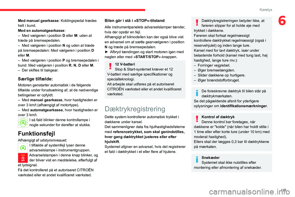 CITROEN JUMPER SPACETOURER 2021 InstruktionsbØger (in Danish) 151
Kørelys
6Med manuel gearkasse: Koblingspedal trædes
helt i bund.
Med en automatgearkasse :
–
Med vælgeren i position D
eller M: uden at
træde på bremsepedalen.
–
Med vælgeren i CITROEN JUMPER SPACETOURER 2021 InstruktionsbØger (in Danish) 151
Kørelys
6Med manuel gearkasse: Koblingspedal trædes
helt i bund.
Med en automatgearkasse :
–
Med vælgeren i position D
eller M: uden at
træde på bremsepedalen.
–
Med vælgeren i