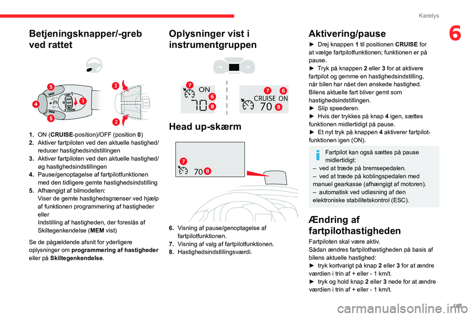 CITROEN JUMPER SPACETOURER 2021 InstruktionsbØger (in Danish) 161
Kørelys
6Betjeningsknapper/-greb
ved rattet
1.ON (CRUISE-position)/OFF (position 0)
2. Aktiver fartpiloten ved den aktuelle hastighed/
reducer hastighedsindstillingen
3. Aktiver fartpiloten CITROEN JUMPER SPACETOURER 2021 InstruktionsbØger (in Danish) 161
Kørelys
6Betjeningsknapper/-greb
ved rattet
1.ON (CRUISE-position)/OFF (position 0)
2. Aktiver fartpiloten ved den aktuelle hastighed/
reducer hastighedsindstillingen
3. Aktiver fartpiloten