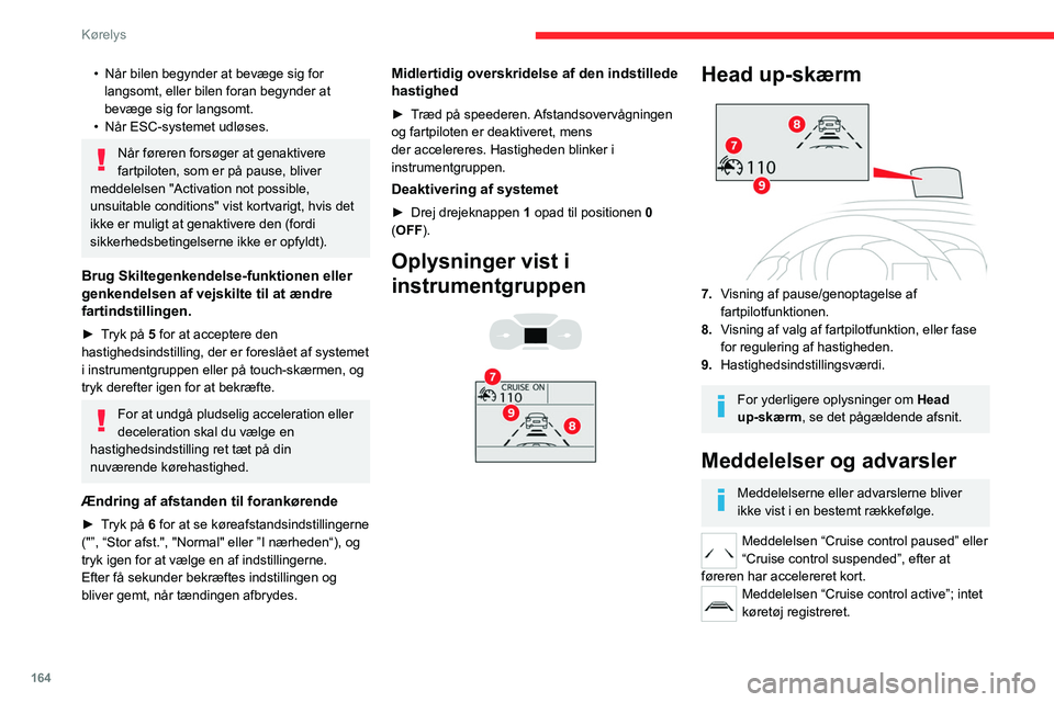 CITROEN JUMPER SPACETOURER 2021  InstruktionsbØger (in Danish) 164
Kørelys
Meddelelsen “Cruise control active”; 
køretøj registreret.
Meddelelsen “Cruise control active and 
speed adjusted”; køretøj registreret for 
tæt på eller med lavere hastighe