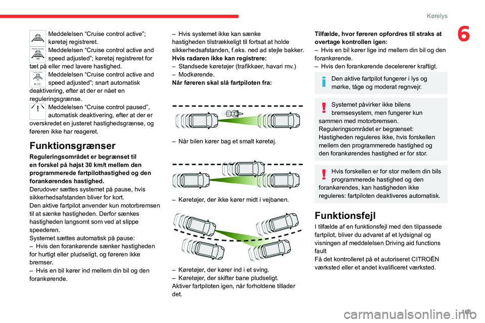 CITROEN JUMPER SPACETOURER 2021  InstruktionsbØger (in Danish) 165
Kørelys
6Meddelelsen “Cruise control active”; 
køretøj registreret.
Meddelelsen “Cruise control active and 
speed adjusted”; køretøj registreret for 
tæt på eller med lavere hastigh