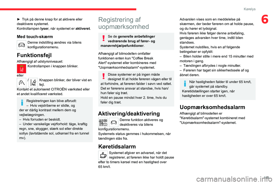 CITROEN JUMPER SPACETOURER 2021  InstruktionsbØger (in Danish) 169
Kørelys
6► Tryk på denne knap for at aktivere eller 
deaktivere systemet.
Kontrollampen lyser, når systemet er aktiveret .
Med touch-skærm
Denne indstilling ændres via bilens 
konfiguration