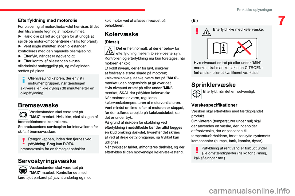 CITROEN JUMPER SPACETOURER 2021  InstruktionsbØger (in Danish) 193
Praktiske oplysninger
7Efterfyldning med motorolie
For placering af motoroliedækslet henvises til det 
den tilsvarende tegning af motorrummet.
► 
Hæld olie på lidt ad gangen for at undgå at 