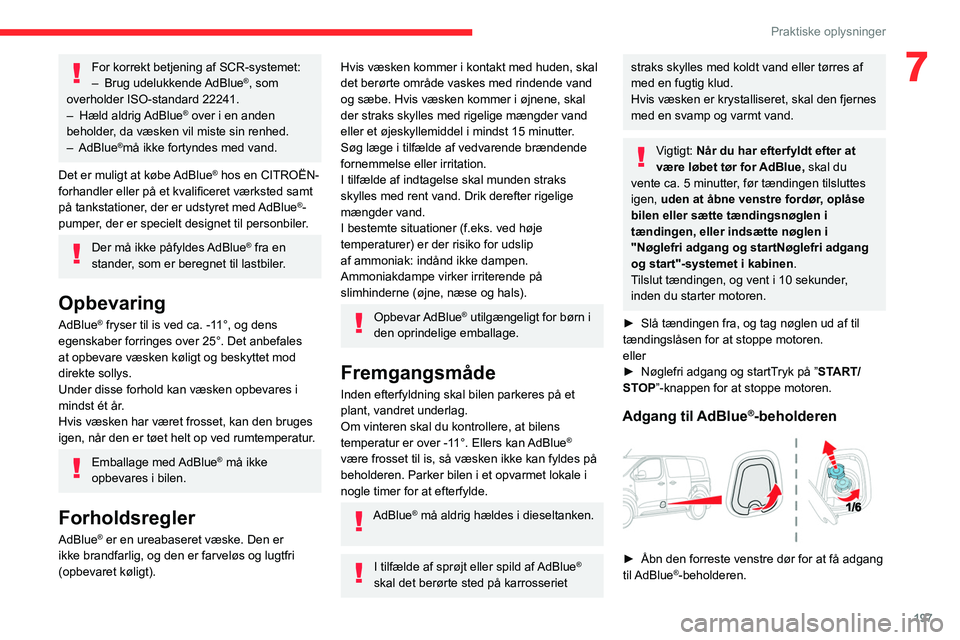 CITROEN JUMPER SPACETOURER 2021  InstruktionsbØger (in Danish) 197
Praktiske oplysninger
7For korrekt betjening af SCR-systemet:
– Brug  udelukkende AdBlue®, som 
overholder ISO-standard 22241.
–
 
Hæld 

aldrig AdBlue
® over i en anden 
beholder, da væsk