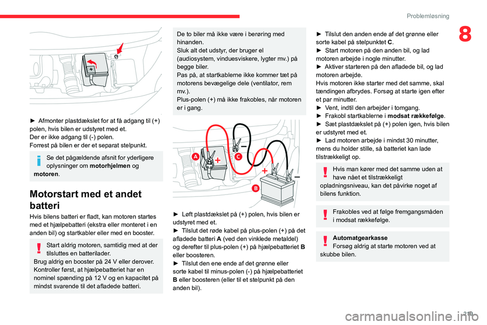 CITROEN JUMPER SPACETOURER 2021  InstruktionsbØger (in Danish) 219
Problemløsning
8
 
► Afmonter plastdækslet for at få adgang til (+) 
polen, hvis bilen er udstyret med et.
Der er ikke adgang til (-) polen.
Forrest på bilen er der et separat stelpunkt.
Se 