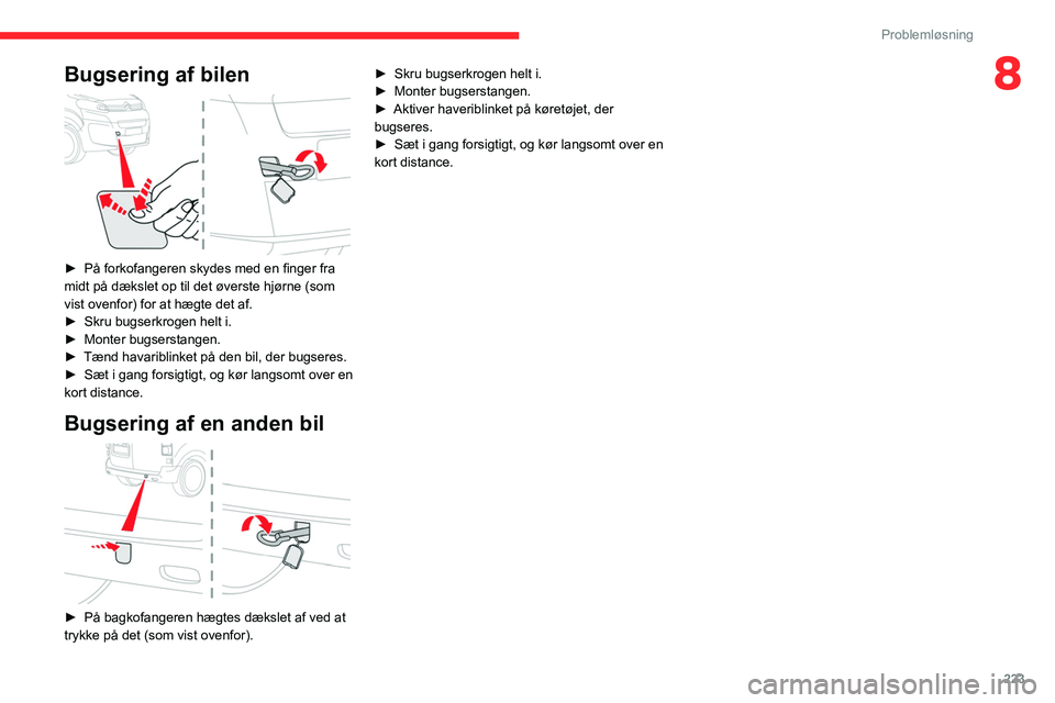 CITROEN JUMPER SPACETOURER 2021  InstruktionsbØger (in Danish) 223
Problemløsning
8Bugsering af bilen 
 
► På forkofangeren skydes med en finger fra 
midt på dækslet op til det øverste hjørne (som 
vist ovenfor) for at hægte det af.
►
 
Skru bugserkrog