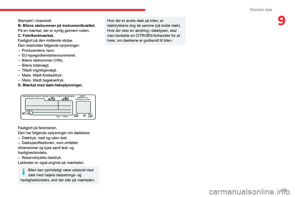 CITROEN JUMPER SPACETOURER 2021  InstruktionsbØger (in Danish) 235
Tekniske data
9Stemplet i chassiset.
B. Bilens stelnummer på instrumentbrættet.
På en mærkat, der er synlig gennem ruden.
C. Fabrikantmærkat.
Fastgjort på den midterste stolpe.
Den indeholde