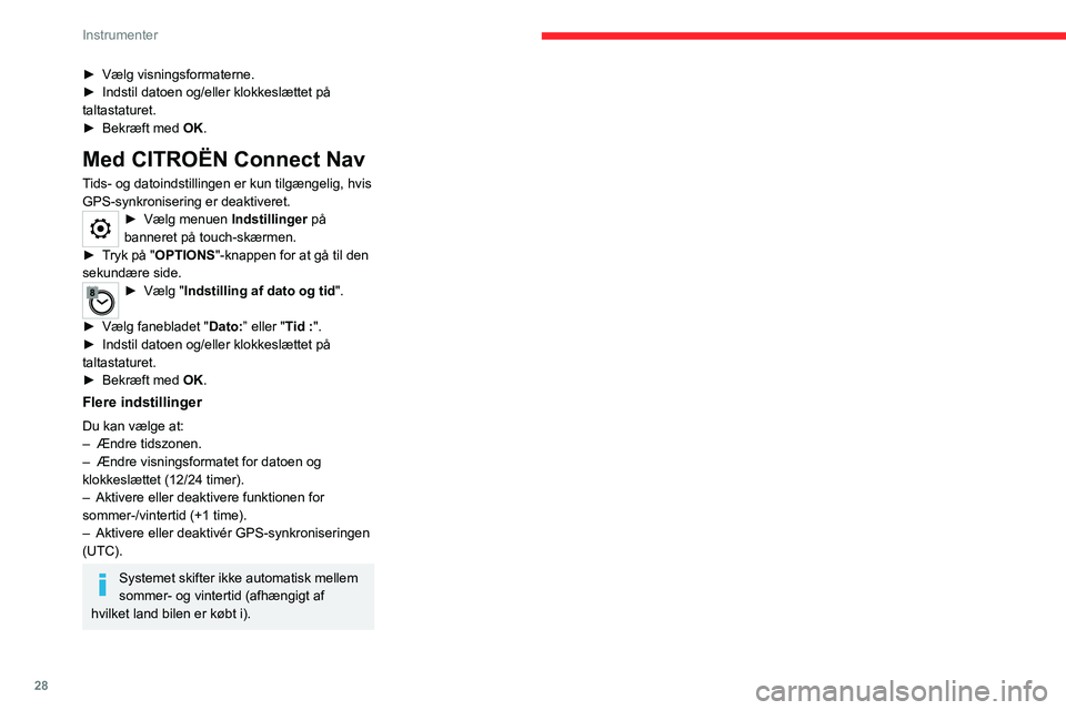 CITROEN JUMPER SPACETOURER 2021  InstruktionsbØger (in Danish) 28
Instrumenter
► Vælg visningsformaterne.
►  Indstil datoen og/eller klokkeslættet på 
taltastaturet.
►
 
Bekræft med 
 OK.
Med CITROËN Connect Nav
Tids- og datoindstillingen er kun tilgæ