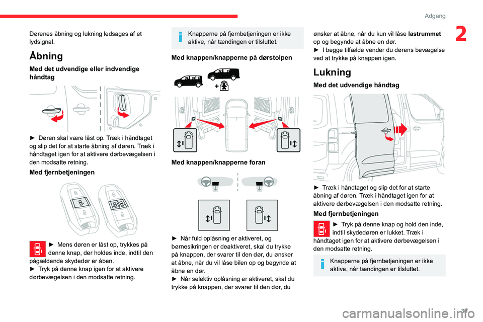 CITROEN JUMPER SPACETOURER 2021  InstruktionsbØger (in Danish) 39
Adgang 
2Dørenes åbning og lukning ledsages af et 
lydsignal.
Åbning
Med det udvendige eller indvendige 
håndtag
 
 
► Døren skal være låst op. Træk i håndtaget 
og slip det for at start