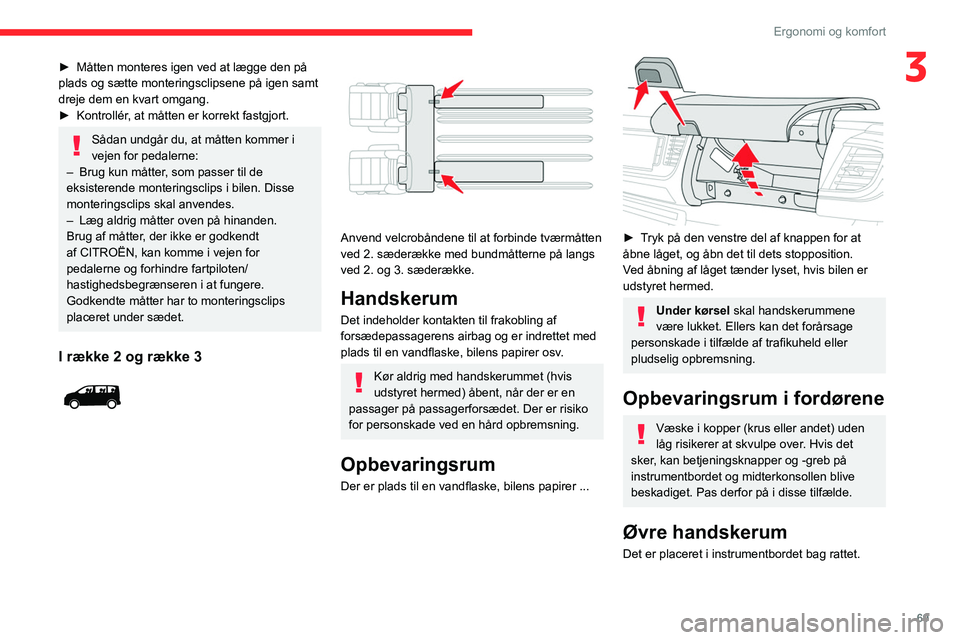 CITROEN JUMPER SPACETOURER 2021  InstruktionsbØger (in Danish) 69
Ergonomi og komfort
3► Måtten monteres igen ved at lægge den på 
plads og sætte monteringsclipsene på igen samt 
dreje dem en kvart omgang.
►
 
Kontrollér
 , at måtten er korrekt fastgjo