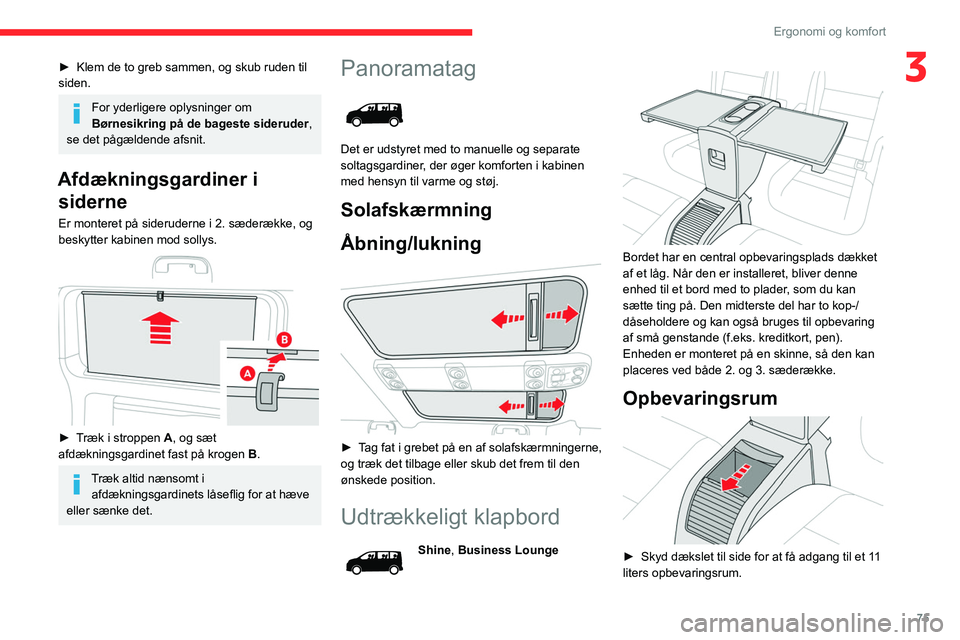 CITROEN JUMPER SPACETOURER 2021  InstruktionsbØger (in Danish) 75
Ergonomi og komfort
3► Klem de to greb sammen, og skub ruden til 
siden.
For yderligere oplysninger om 
Børnesikring på de bageste sideruder, 
se det pågældende afsnit.
Afdækningsgardiner i 
