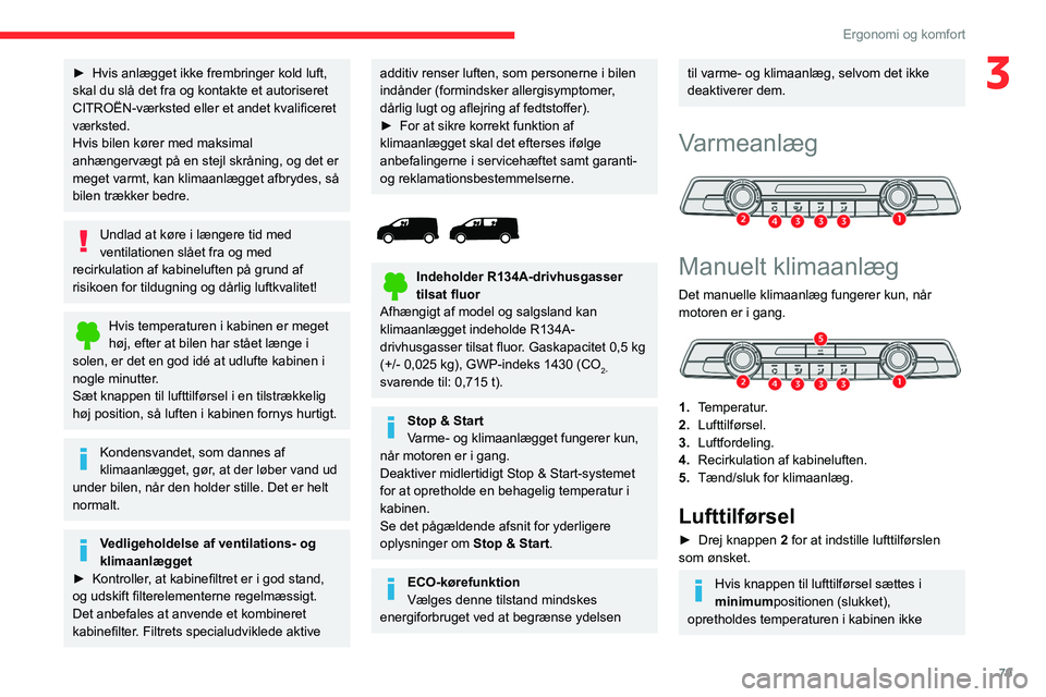 CITROEN JUMPER SPACETOURER 2021  InstruktionsbØger (in Danish) 79
Ergonomi og komfort
3► Hvis anlægget ikke frembringer kold luft, 
skal du slå det fra og kontakte et autoriseret 
CITROËN-værksted eller et andet kvalificeret 
værksted.
Hvis bilen kører me