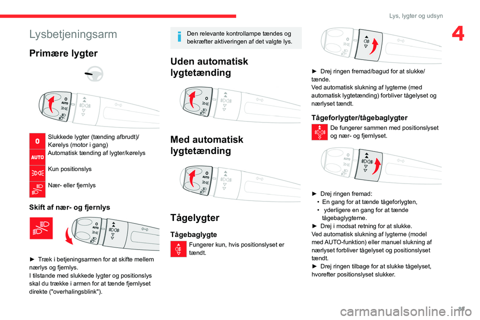 CITROEN JUMPER SPACETOURER 2021 InstruktionsbØger (in Danish) 89
Lys, lygter og udsyn
4Lysbetjeningsarm
Primære lygter
Slukkede lygter (tænding afbrudt)/
Kørelys (motor i gang)
Automatisk tænding af lygter/kørelys
Kun positionslys
Nær- eller fjern CITROEN JUMPER SPACETOURER 2021 InstruktionsbØger (in Danish) 89
Lys, lygter og udsyn
4Lysbetjeningsarm
Primære lygter
Slukkede lygter (tænding afbrudt)/
Kørelys (motor i gang)
Automatisk tænding af lygter/kørelys
Kun positionslys
Nær- eller fjern