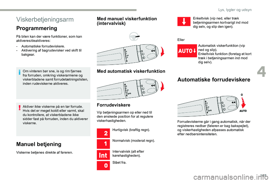 CITROEN JUMPER SPACETOURER 2020  InstruktionsbØger (in Danish) 103
Viskerbetjeningsarm
Programmering
På bilen kan der være funktioner, som kan 
aktiveres/deaktiveres:Om vinteren bør sne, is og rim fjernes 
fra forruden, omkring viskerarmene og 
viskerbladene s